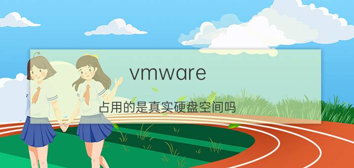 vmware 占用的是真实硬盘空间吗